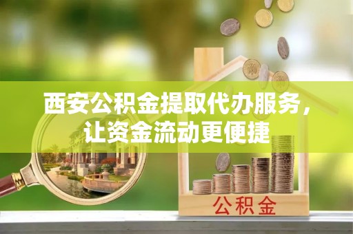 双台子西安公积金提取代办服务，让资金流动更便捷