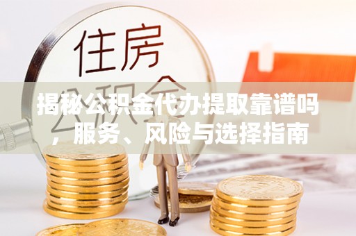 双台子揭秘公积金代办提取靠谱吗，服务、风险与选择指南