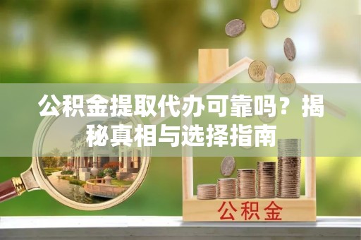 双台子公积金提取代办可靠吗？揭秘真相与选择指南