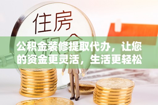 双台子公积金装修提取代办，让您的资金更灵活，生活更轻松