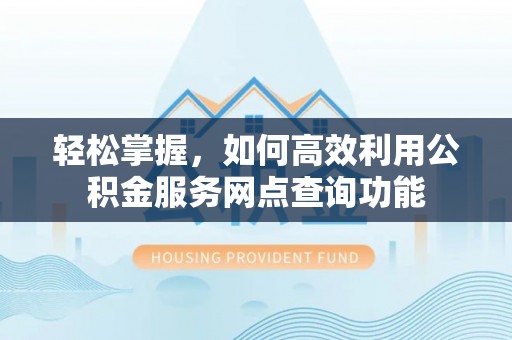 双台子轻松掌握，如何高效利用公积金服务网点查询功能