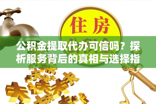 双台子公积金提取代办可信吗？探析服务背后的真相与选择指南