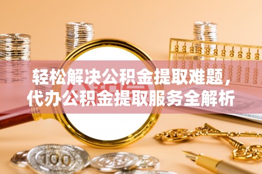 双台子轻松解决公积金提取难题，代办公积金提取服务全解析