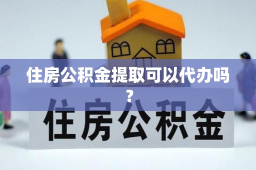 双台子住房公积金提取可以代办吗？