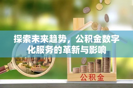 双台子探索未来趋势，公积金数字化服务的革新与影响