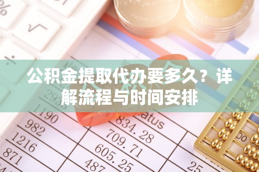双台子公积金提取代办要多久？详解流程与时间安排