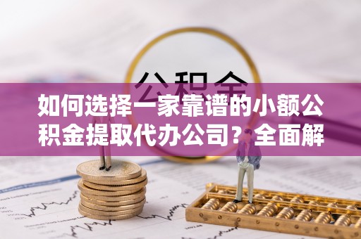 双台子如何选择一家靠谱的小额公积金提取代办公司？全面解析与实用指南