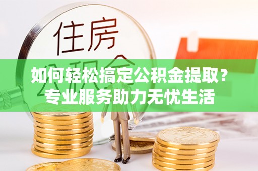 双台子如何轻松搞定公积金提取？专业服务助力无忧生活