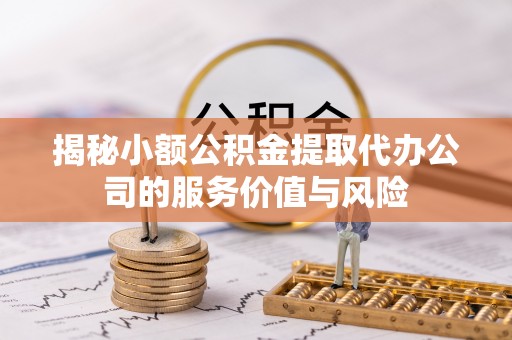 双台子揭秘小额公积金提取代办公司的服务价值与风险
