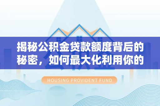 双台子揭秘公积金贷款额度背后的秘密，如何最大化利用你的福利？