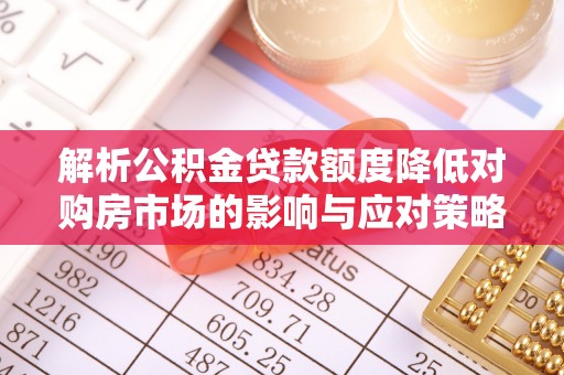 双台子解析公积金贷款额度降低对购房市场的影响与应对策略