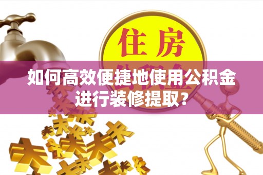 双台子如何高效便捷地使用公积金进行装修提取？