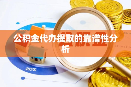 双台子公积金代办提取的靠谱性分析