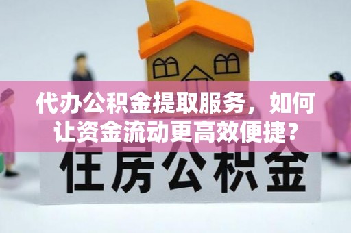 双台子代办公积金提取服务，如何让资金流动更高效便捷？