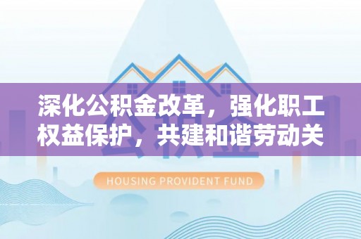 双台子深化公积金改革，强化职工权益保护，共建和谐劳动关系
