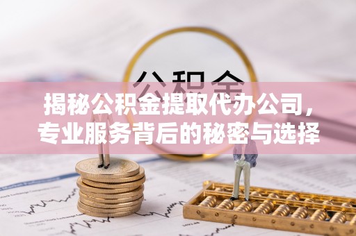 双台子揭秘公积金提取代办公司，专业服务背后的秘密与选择指南