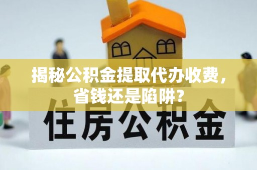 双台子揭秘公积金提取代办收费，省钱还是陷阱？