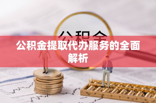 双台子公积金提取代办服务的全面解析