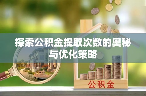 双台子探索公积金提取次数的奥秘与优化策略