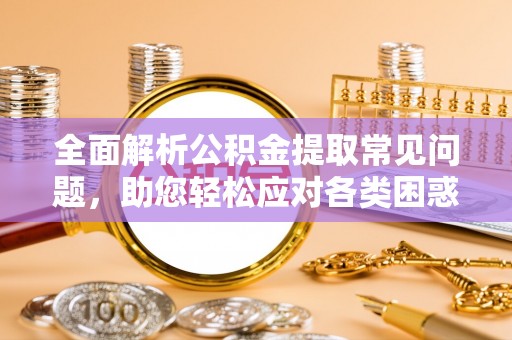 双台子全面解析公积金提取常见问题，助您轻松应对各类困惑