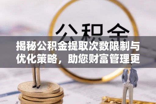 双台子揭秘公积金提取次数限制与优化策略，助您财富管理更高效