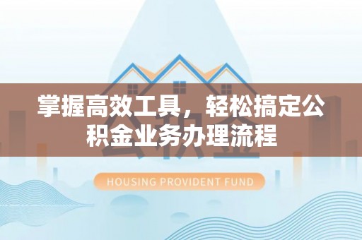 双台子掌握高效工具，轻松搞定公积金业务办理流程