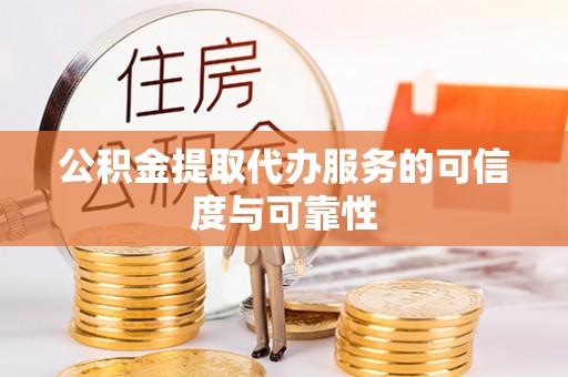 双台子公积金提取代办服务的可信度与可靠性
