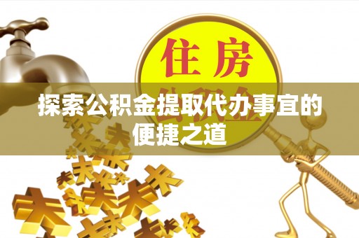 双台子探索公积金提取代办事宜的便捷之道