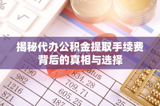 双台子揭秘代办公积金提取手续费背后的真相与选择