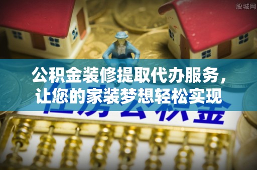 双台子公积金装修提取代办服务，让您的家装梦想轻松实现