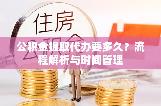 双台子公积金提取代办要多久？流程解析与时间管理