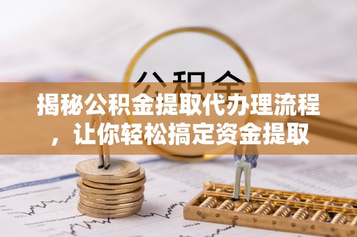 双台子揭秘公积金提取代办理流程，让你轻松搞定资金提取