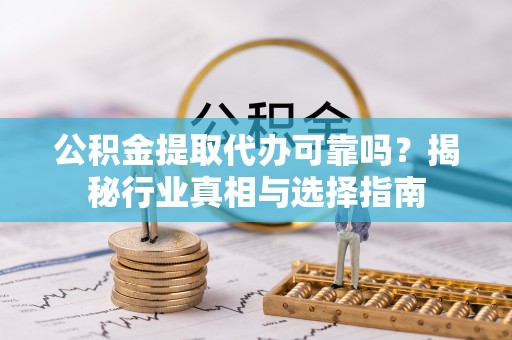 双台子公积金提取代办可靠吗？揭秘行业真相与选择指南