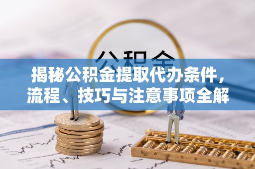 双台子揭秘公积金提取代办条件，流程、技巧与注意事项全解析