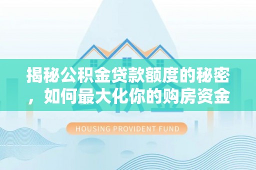 双台子揭秘公积金贷款额度的秘密，如何最大化你的购房资金