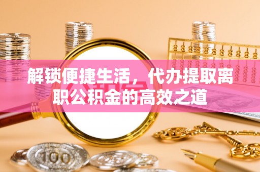 双台子解锁便捷生活，代办提取离职公积金的高效之道