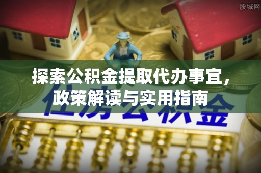 双台子探索公积金提取代办事宜，政策解读与实用指南