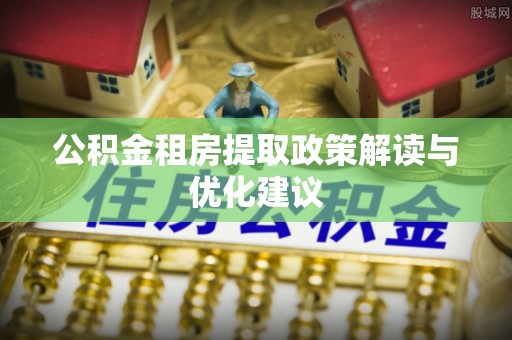 双台子公积金租房提取政策解读与优化建议