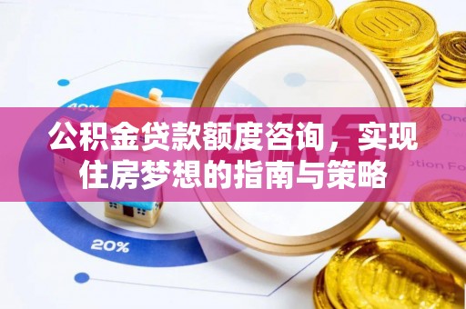 双台子公积金贷款额度咨询，实现住房梦想的指南与策略