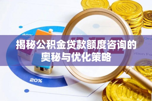 双台子揭秘公积金贷款额度咨询的奥秘与优化策略