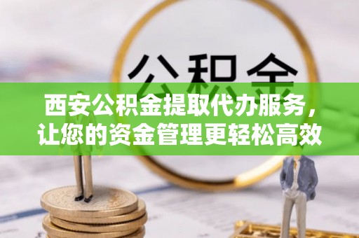 双台子西安公积金提取代办服务，让您的资金管理更轻松高效