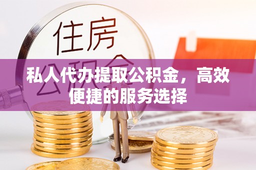 双台子私人代办提取公积金，高效便捷的服务选择