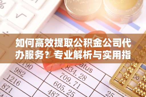 双台子如何高效提取公积金公司代办服务？专业解析与实用指南