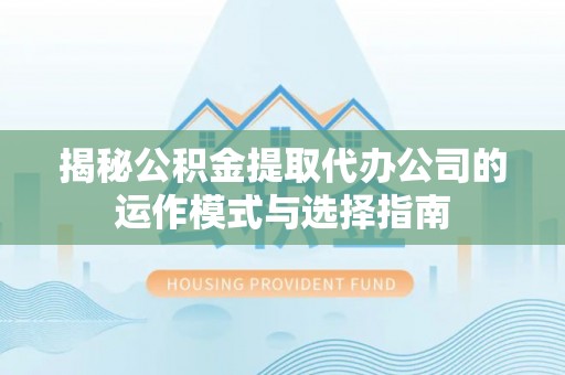 双台子揭秘公积金提取代办公司的运作模式与选择指南