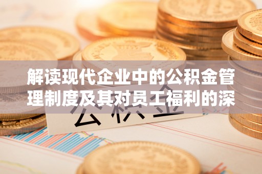 双台子解读现代企业中的公积金管理制度及其对员工福利的深远影响