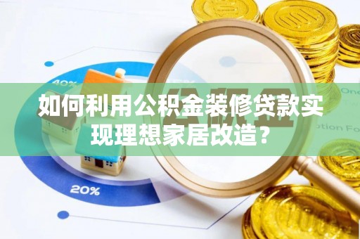 双台子如何利用公积金装修贷款实现理想家居改造？