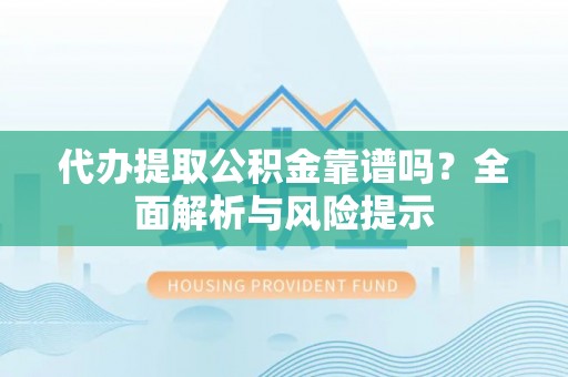 双台子代办提取公积金靠谱吗？全面解析与风险提示