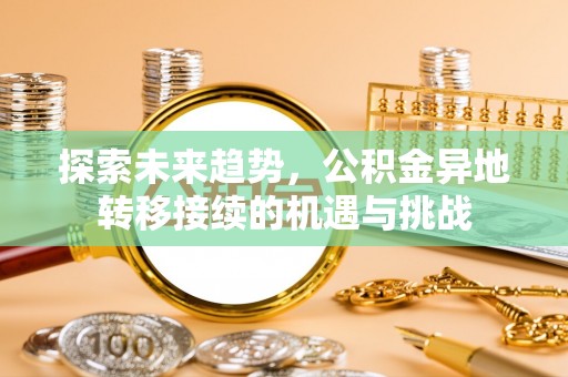 双台子探索未来趋势，公积金异地转移接续的机遇与挑战